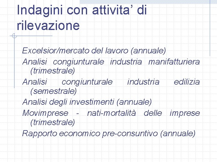 Indagini con attivita’ di rilevazione Excelsior/mercato del lavoro (annuale) Analisi congiunturale industria manifatturiera (trimestrale)