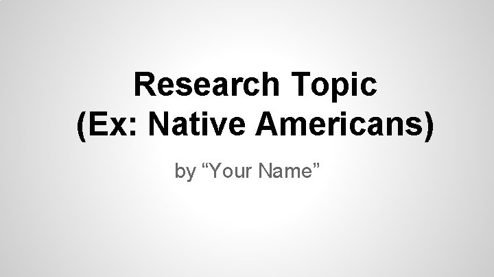 Research Topic (Ex: Native Americans) by “Your Name” 
