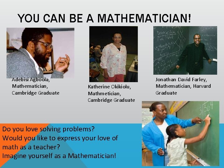 YOU CAN BE A MATHEMATICIAN! Adebisi Agboola, Mathematician, Cambridge Graduate Katherine Okikiolu, Mathmetician, Cambridge