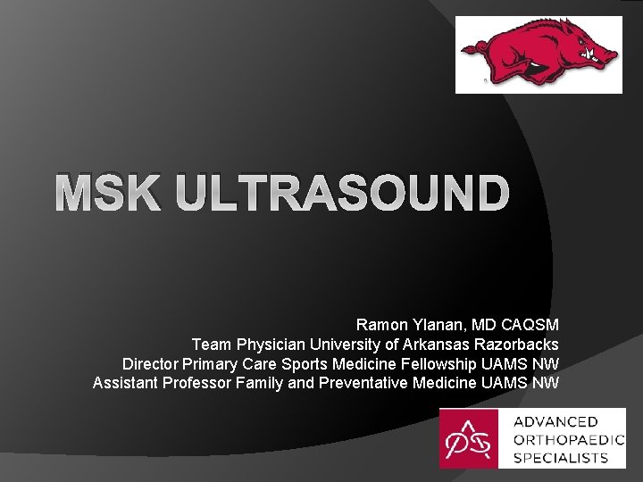 MSK ULTRASOUND Ramon Ylanan, MD CAQSM Team Physician University of Arkansas Razorbacks Director Primary