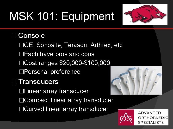 MSK 101: Equipment � Console �GE, Sonosite, Terason, Arthrex, etc �Each have pros and