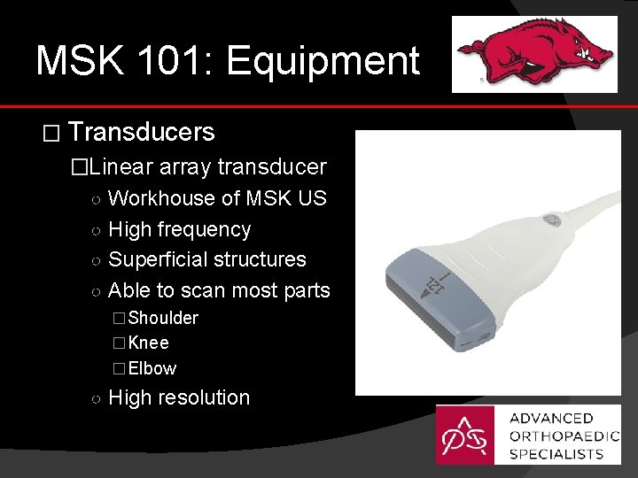 MSK 101: Equipment � Transducers �Linear array transducer ○ Workhouse of MSK US ○