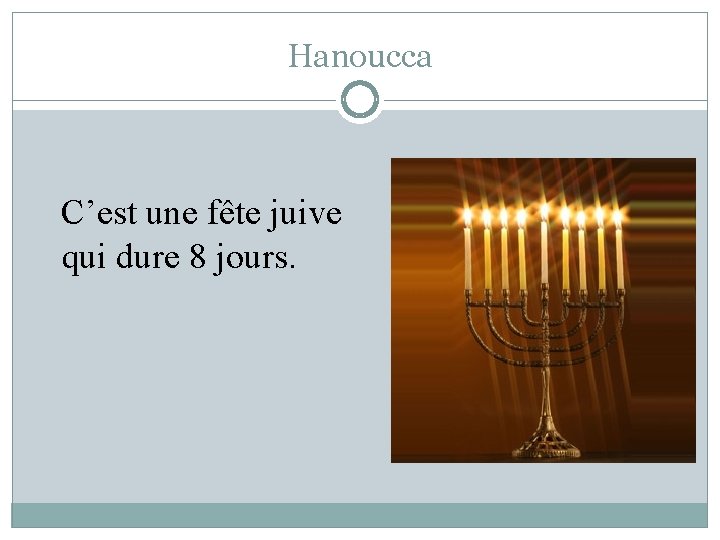 Hanoucca C’est une fête juive qui dure 8 jours. 