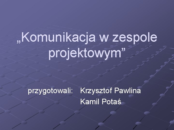 „Komunikacja w zespole projektowym” przygotowali: Krzysztof Pawlina Kamil Potaś 