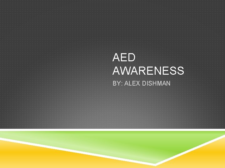 AED AWARENESS BY: ALEX DISHMAN 