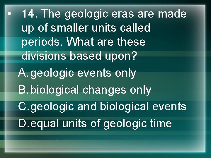  • 14. The geologic eras are made up of smaller units called periods.
