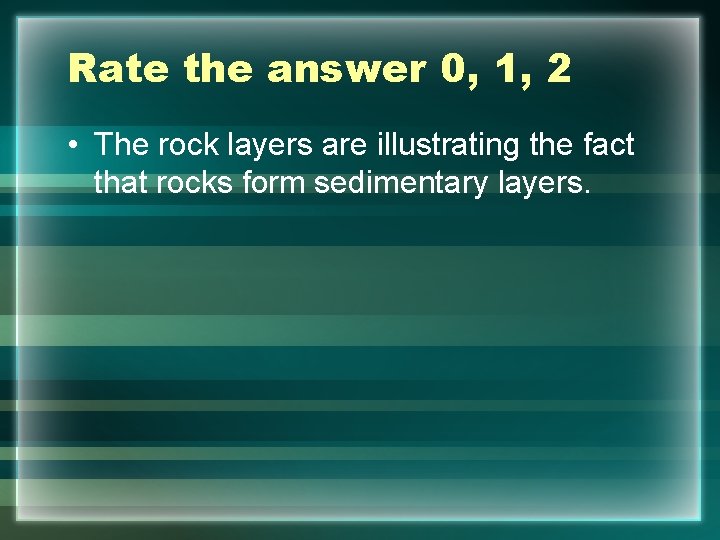 Rate the answer 0, 1, 2 • The rock layers are illustrating the fact