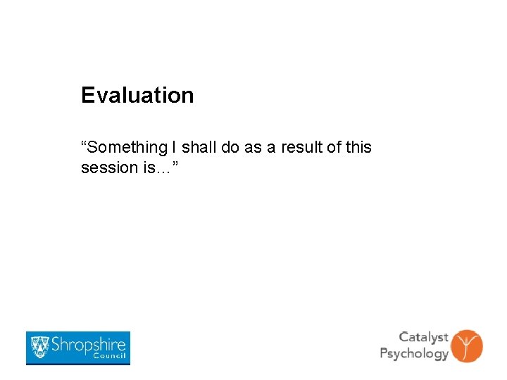 Evaluation “Something I shall do as a result of this session is…” 