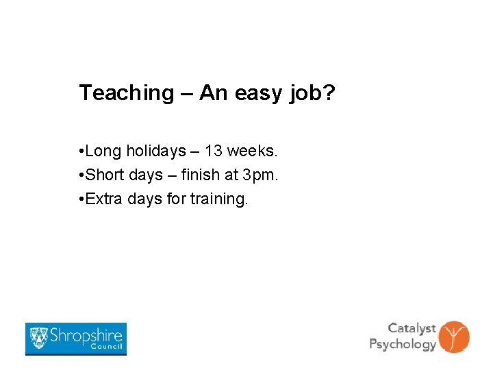 Teaching – An easy job? • Long holidays – 13 weeks. • Short days