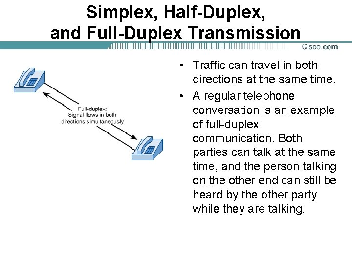 Simplex, Half-Duplex, and Full-Duplex Transmission • Traffic can travel in both directions at the