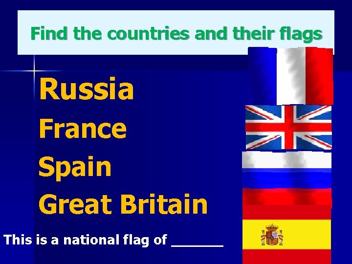 Find the countries and their flags Russia France Spain Great Britain This is a