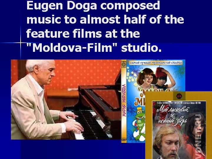 Eugen Doga composed music to almost half of the feature films at the "Moldova-Film"