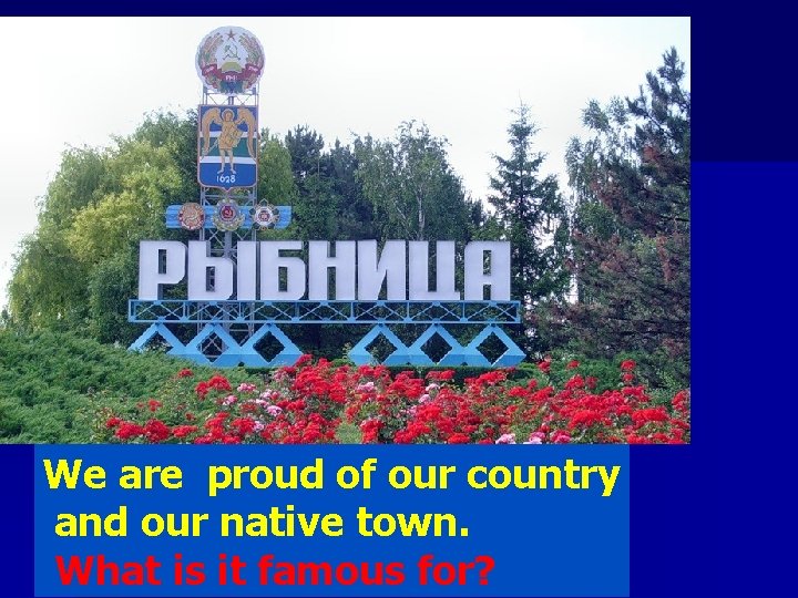 We are proud of our country and our native town. What is it famous