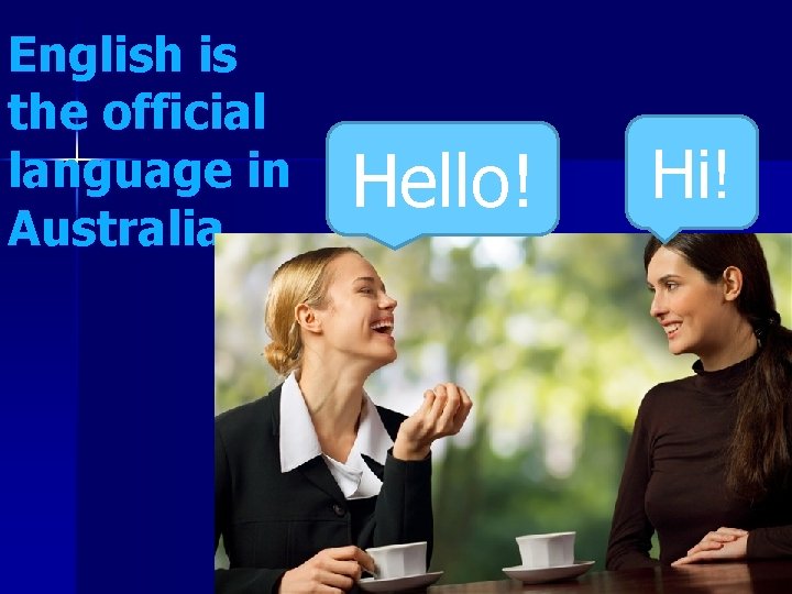 English is the official language in Australia. Hello! Hi! 