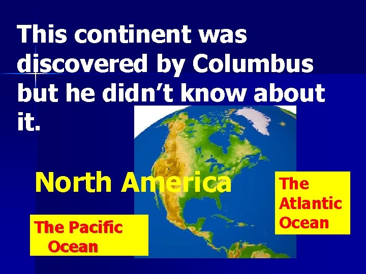 This continent was discovered by Columbus but he didn’t know about it. North America