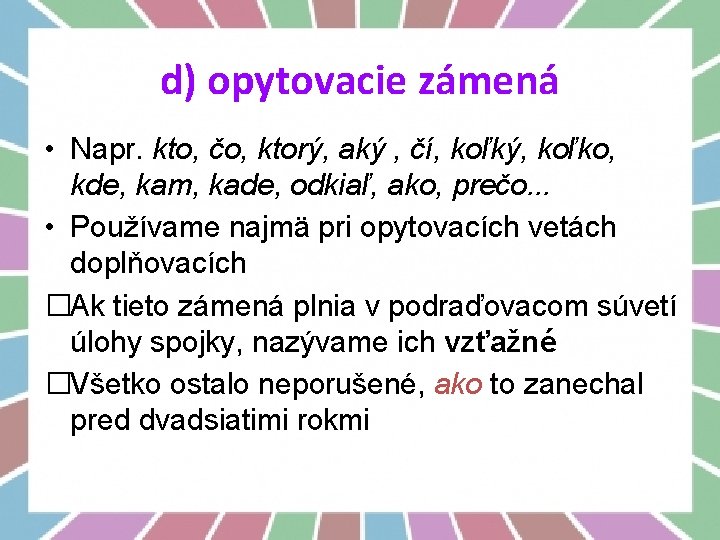 d) opytovacie zámená • Napr. kto, čo, ktorý, aký , čí, koľký, koľko, kde,