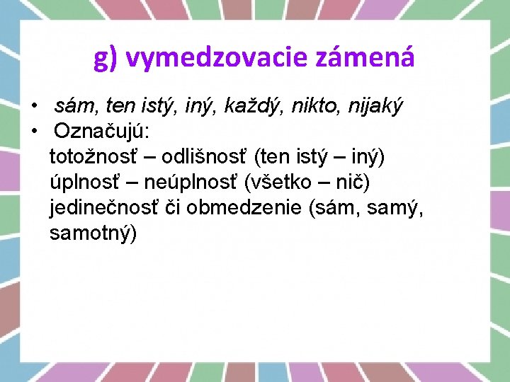 g) vymedzovacie zámená • sám, ten istý, iný, každý, nikto, nijaký • Označujú: totožnosť