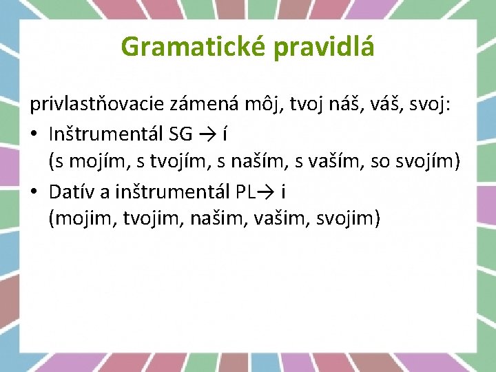 Gramatické pravidlá privlastňovacie zámená môj, tvoj náš, váš, svoj: • Inštrumentál SG → í