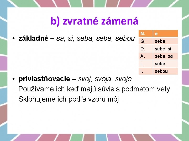 b) zvratné zámená • základné – sa, si, seba, sebe, sebou N. ø G.