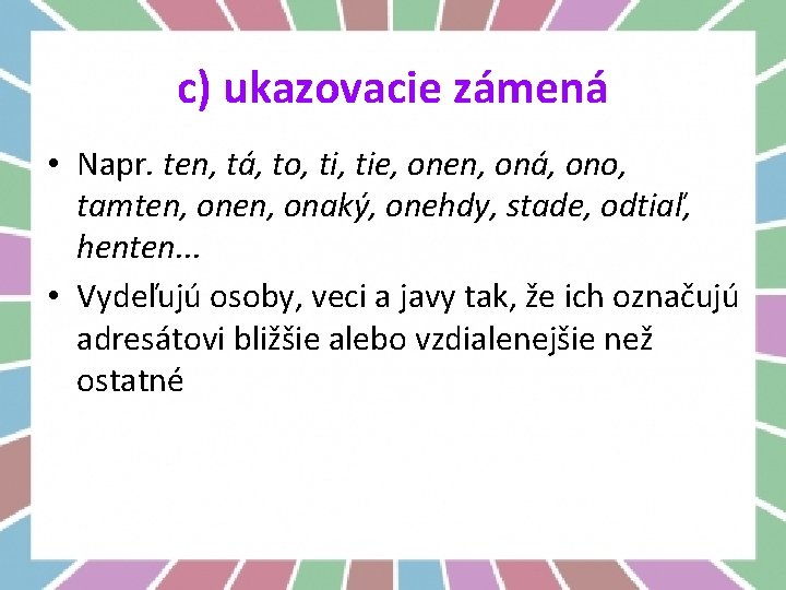 c) ukazovacie zámená • Napr. ten, tá, to, tie, onen, oná, ono, tamten, onaký,