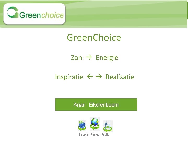 Green. Choice Zon Energie Inspiratie Realisatie Arjan Eikelenboom People Planet Profit 