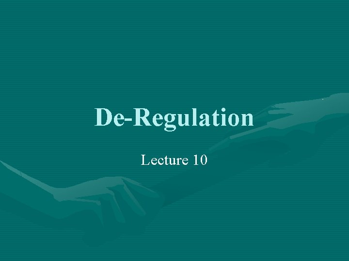 De-Regulation Lecture 10 