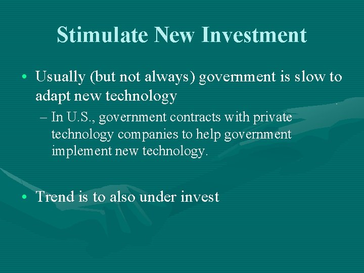 Stimulate New Investment • Usually (but not always) government is slow to adapt new