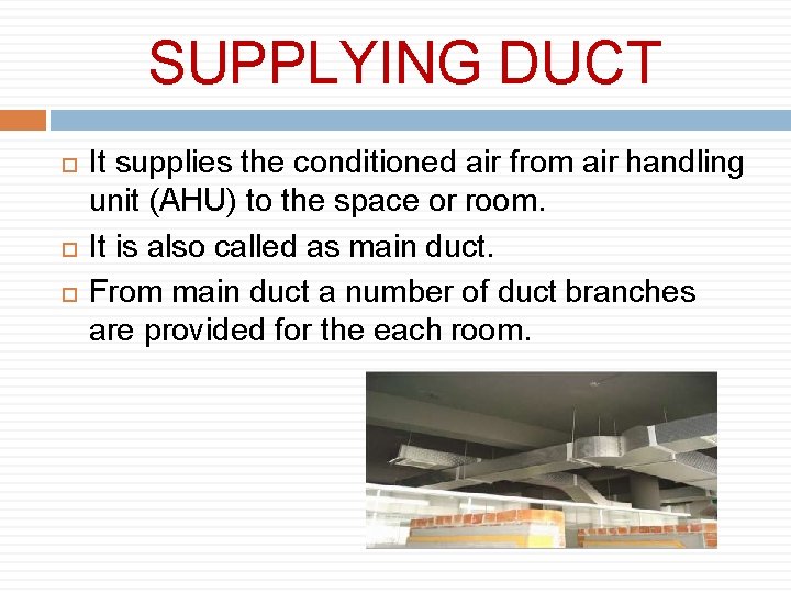 SUPPLYING DUCT It supplies the conditioned air from air handling unit (AHU) to the