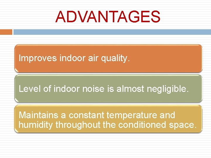 ADVANTAGES Improves indoor air quality. Level of indoor noise is almost negligible. Maintains a