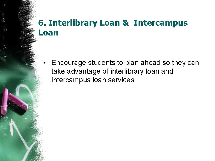 6. Interlibrary Loan & Intercampus Loan • Encourage students to plan ahead so they