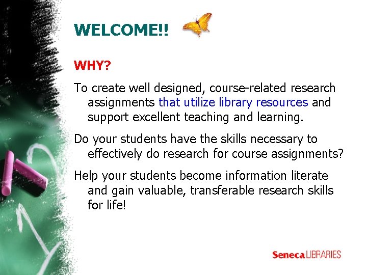 WELCOME!! WHY? To create well designed, course-related research assignments that utilize library resources and