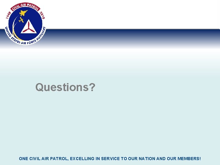 Questions? ONE CIVIL AIR PATROL, EXCELLING IN SERVICE TO OUR NATION AND OUR MEMBERS!