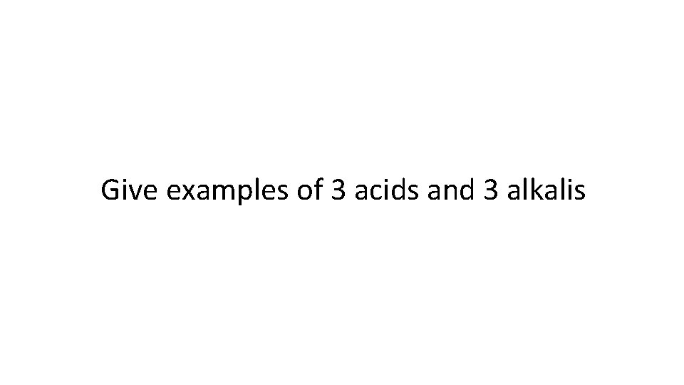 Give examples of 3 acids and 3 alkalis 