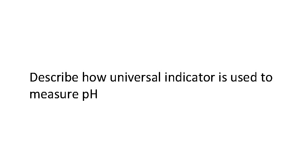 Describe how universal indicator is used to measure p. H 