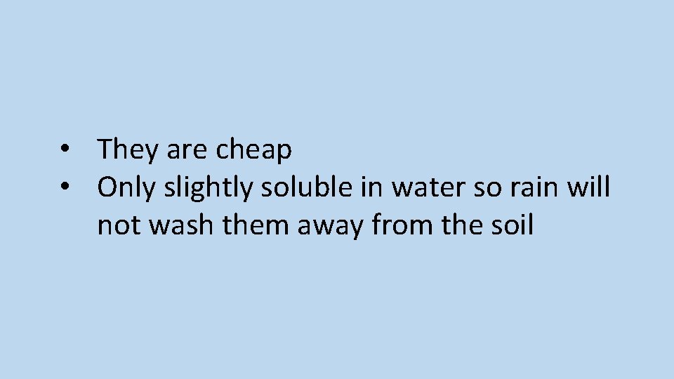  • They are cheap • Only slightly soluble in water so rain will