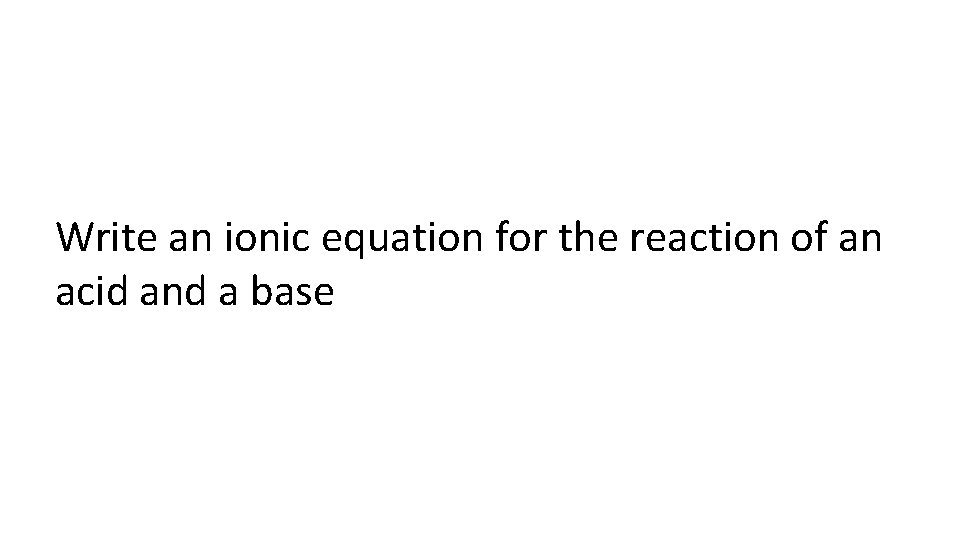 Write an ionic equation for the reaction of an acid and a base 
