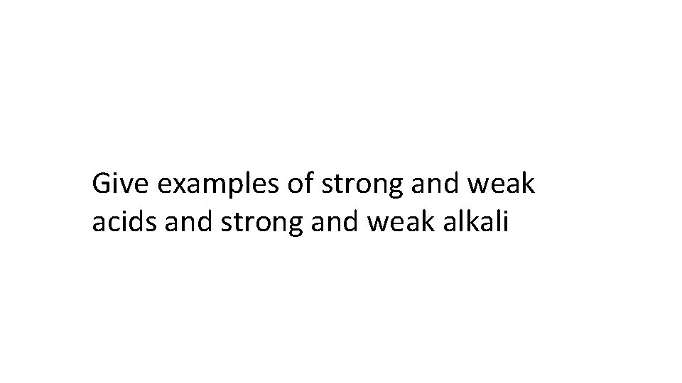 Give examples of strong and weak acids and strong and weak alkali 