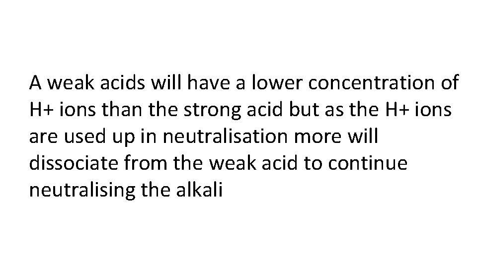 A weak acids will have a lower concentration of H+ ions than the strong