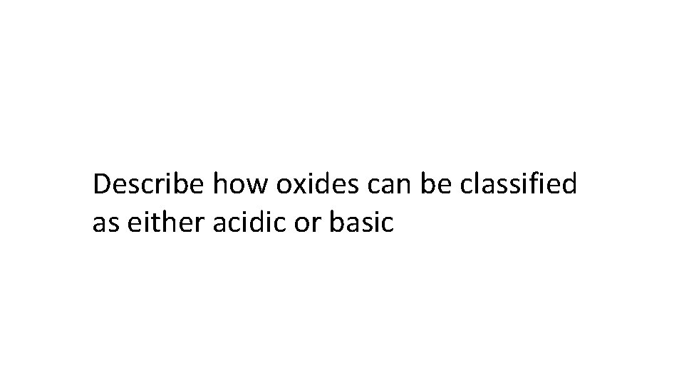 Describe how oxides can be classified as either acidic or basic 