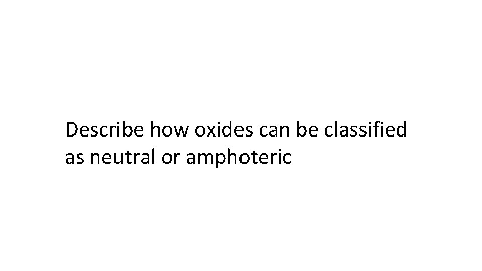 Describe how oxides can be classified as neutral or amphoteric 