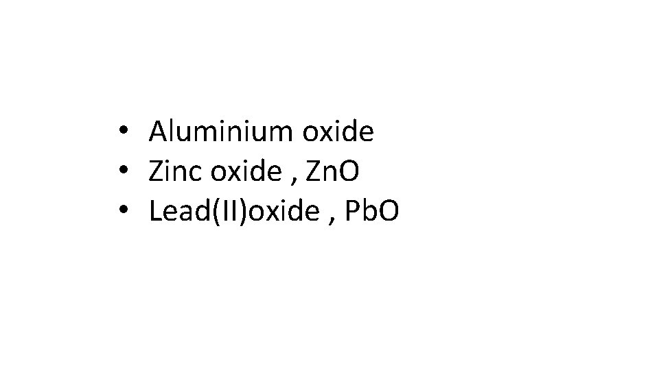  • Aluminium oxide • Zinc oxide , Zn. O • Lead(II)oxide , Pb.