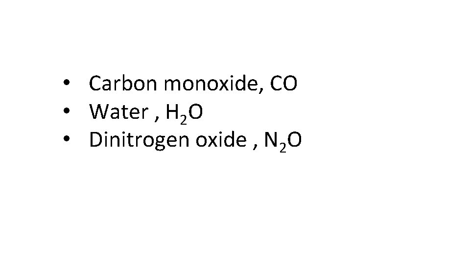  • Carbon monoxide, CO • Water , H 2 O • Dinitrogen oxide