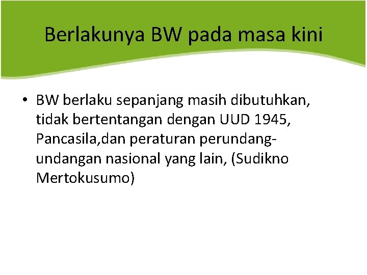 Berlakunya BW pada masa kini • BW berlaku sepanjang masih dibutuhkan, tidak bertentangan dengan
