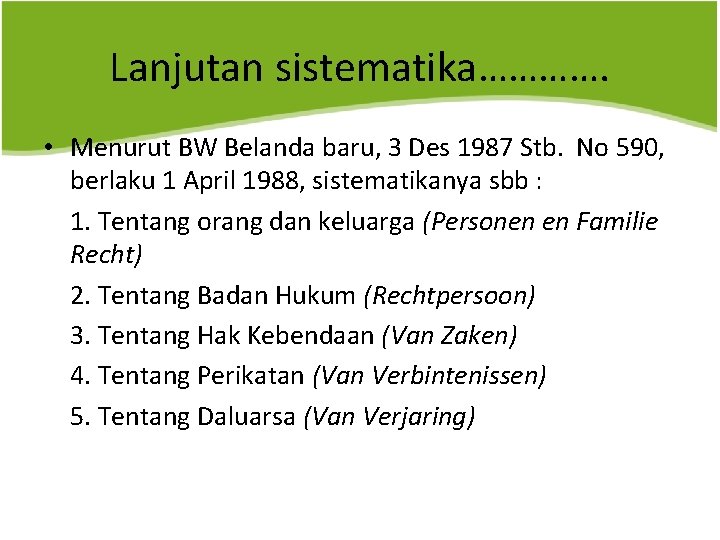 Lanjutan sistematika…………. • Menurut BW Belanda baru, 3 Des 1987 Stb. No 590, berlaku