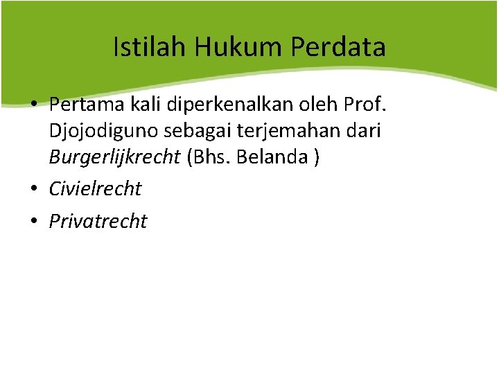 Istilah Hukum Perdata • Pertama kali diperkenalkan oleh Prof. Djojodiguno sebagai terjemahan dari Burgerlijkrecht