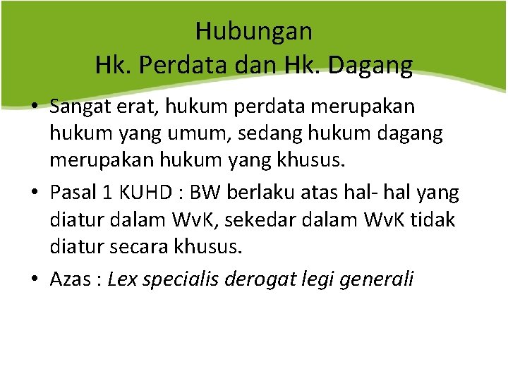 Hubungan Hk. Perdata dan Hk. Dagang • Sangat erat, hukum perdata merupakan hukum yang