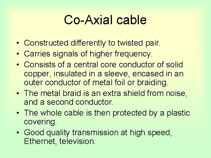 Co-Axial cable • Constructed differently to twisted pair. • Carries signals of higher frequency.