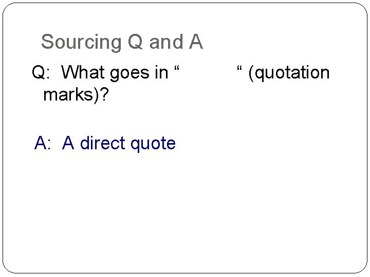Sourcing Q and A Q: What goes in “ marks)? A: A direct quote