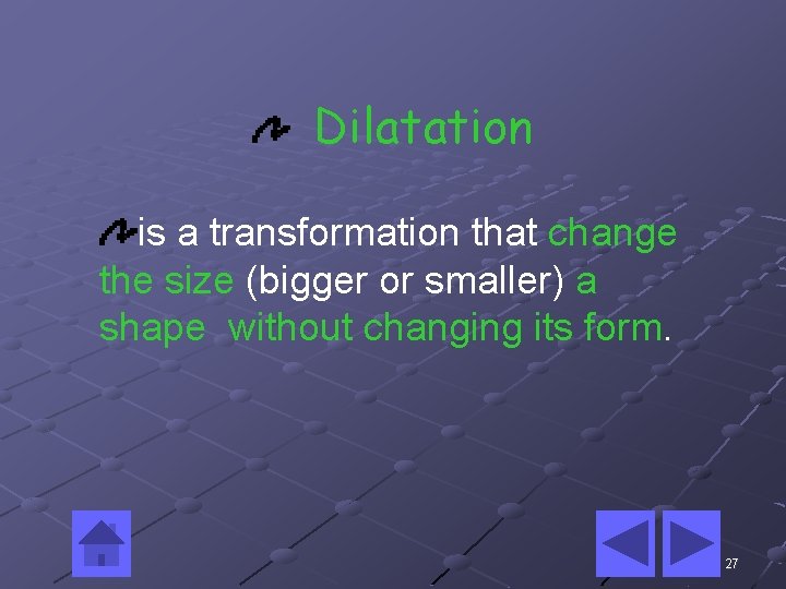 Dilatation is a transformation that change the size (bigger or smaller) a shape without Dilatation is a transformation that change the size (bigger or smaller) a shape without