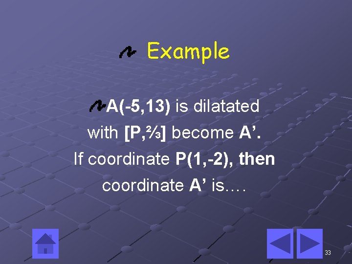 Example A(-5, 13) is dilatated with [P, ⅔] become A’. If coordinate P(1, -2),